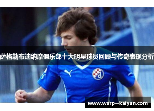 萨格勒布迪纳摩俱乐部十大明星球员回顾与传奇表现分析 萨格勒布迪纳摩俱乐部十大明星球员回顾与传奇表现分析