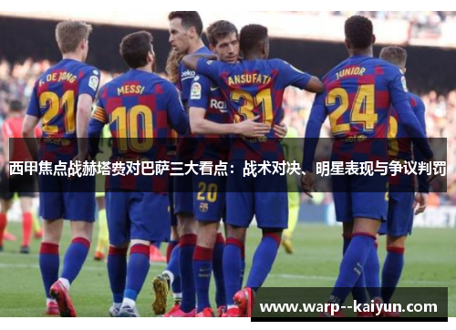西甲焦点战赫塔费对巴萨三大看点：战术对决、明星表现与争议判罚