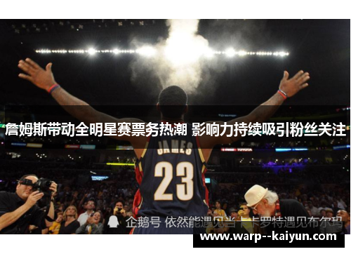 詹姆斯带动全明星赛票务热潮 影响力持续吸引粉丝关注 詹姆斯带动全明星赛票务热潮 影响力持续吸引粉丝关注