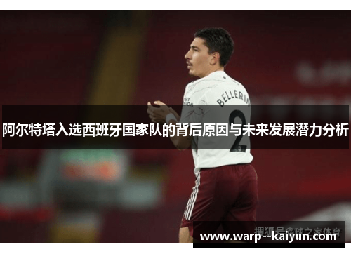 阿尔特塔入选西班牙国家队的背后原因与未来发展潜力分析 阿尔特塔入选西班牙国家队的背后原因与未来发展潜力分析