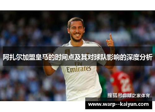阿扎尔加盟皇马的时间点及其对球队影响的深度分析 阿扎尔加盟皇马的时间点及其对球队影响的深度分析