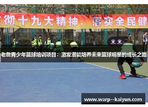 老詹青少年篮球培训项目：激发潜能培养未来篮球明星的成长之路