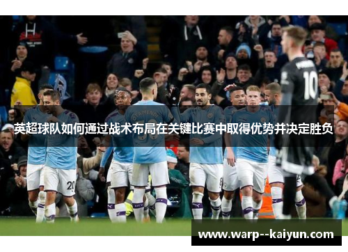 英超球队如何通过战术布局在关键比赛中取得优势并决定胜负 英超球队如何通过战术布局在关键比赛中取得优势并决定胜负