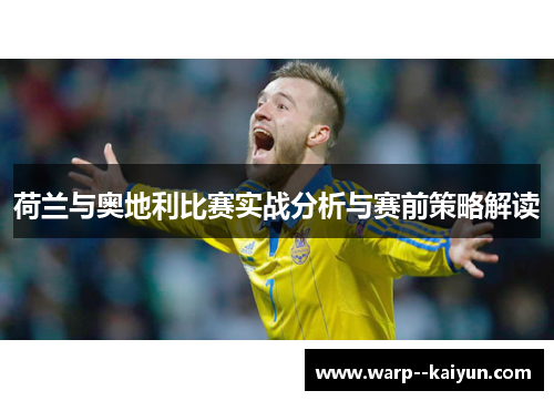 荷兰与奥地利比赛实战分析与赛前策略解读