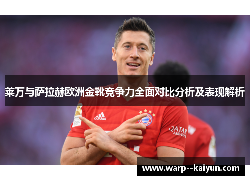 莱万与萨拉赫欧洲金靴竞争力全面对比分析及表现解析 莱万与萨拉赫欧洲金靴竞争力全面对比分析及表现解析