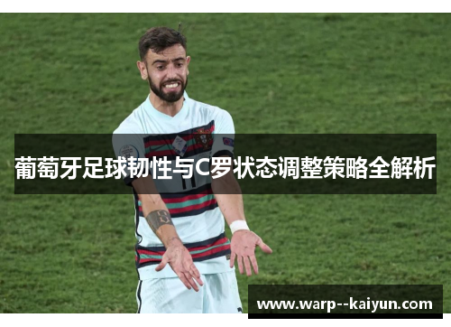 葡萄牙足球韧性与C罗状态调整策略全解析 葡萄牙足球韧性与C罗状态调整策略全解析