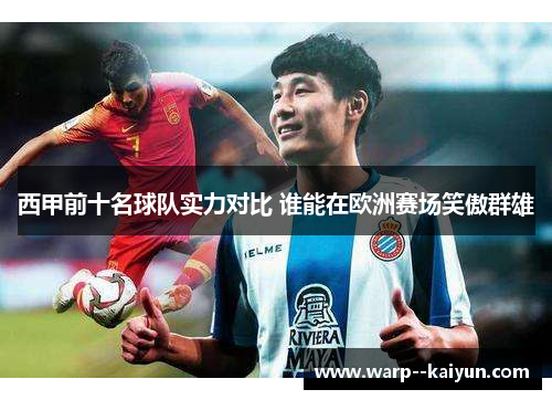 西甲前十名球队实力对比 谁能在欧洲赛场笑傲群雄