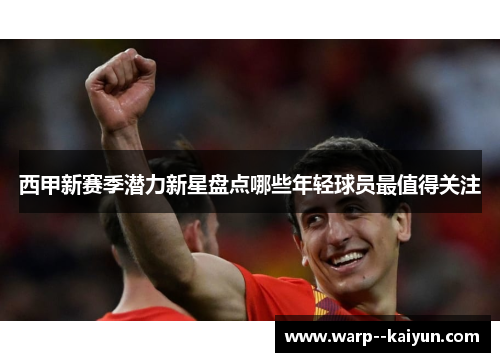 西甲新赛季潜力新星盘点哪些年轻球员最值得关注