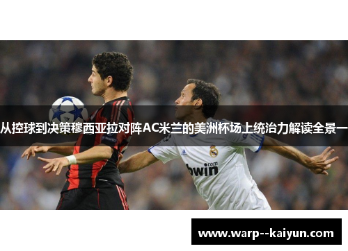 从控球到决策穆西亚拉对阵AC米兰的美洲杯场上统治力解读全景一