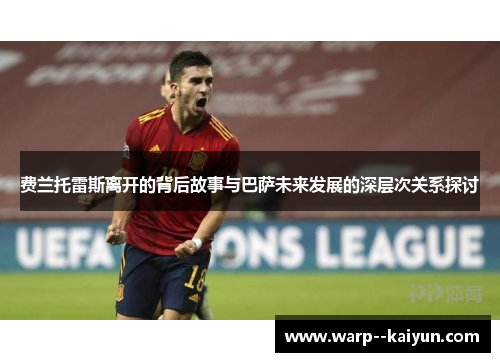 费兰托雷斯离开的背后故事与巴萨未来发展的深层次关系探讨