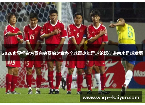 2026世界杯官方宣布决赛前夕举办全球青少年足球论坛促进未来足球发展