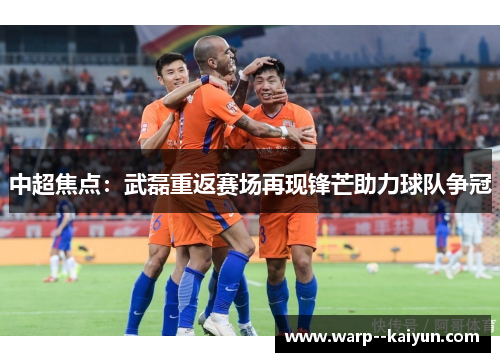 中超焦点：武磊重返赛场再现锋芒助力球队争冠