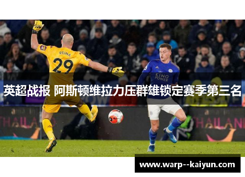 英超战报 阿斯顿维拉力压群雄锁定赛季第三名