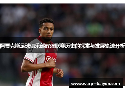 阿贾克斯足球俱乐部辉煌联赛历史的探索与发展轨迹分析