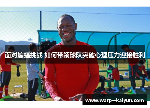 面对蝙蝠挑战 如何带领球队突破心理压力迎接胜利