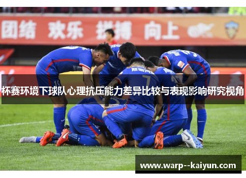 杯赛环境下球队心理抗压能力差异比较与表现影响研究视角