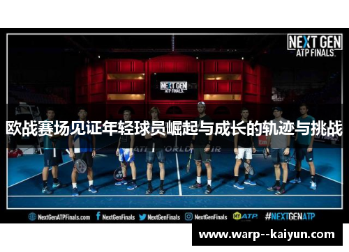 欧战赛场见证年轻球员崛起与成长的轨迹与挑战