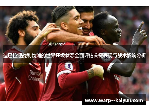 迪巴拉迎战利物浦的世界杯级状态全面评估关键表现与战术影响分析 迪巴拉迎战利物浦的世界杯级状态全面评估关键表现与战术影响分析
