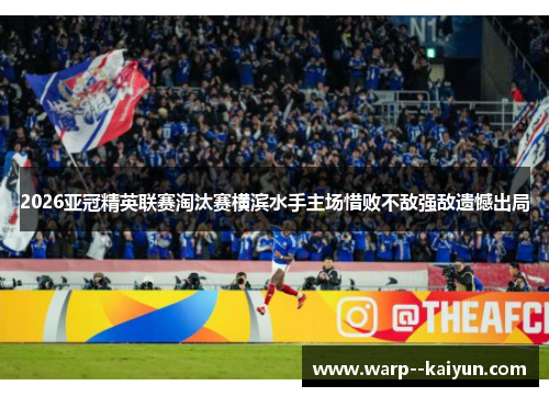 2026亚冠精英联赛淘汰赛横滨水手主场惜败不敌强敌遗憾出局