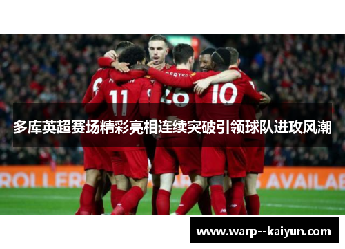 多库英超赛场精彩亮相连续突破引领球队进攻风潮 多库英超赛场精彩亮相连续突破引领球队进攻风潮