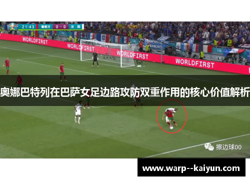 奥娜巴特列在巴萨女足边路攻防双重作用的核心价值解析 奥娜巴特列在巴萨女足边路攻防双重作用的核心价值解析